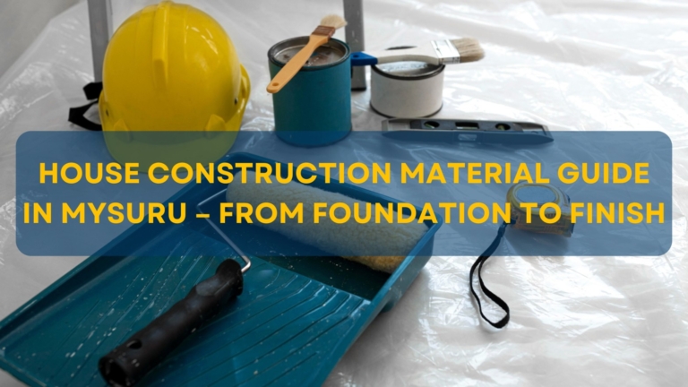 House Construction Material Guide in Mysuru – From Foundation to Finish
